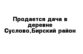 Продается дача в деревне Суслово,Бирский район 